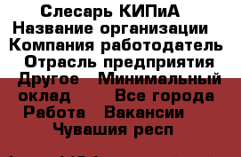 Слесарь КИПиА › Название организации ­ Компания-работодатель › Отрасль предприятия ­ Другое › Минимальный оклад ­ 1 - Все города Работа » Вакансии   . Чувашия респ.